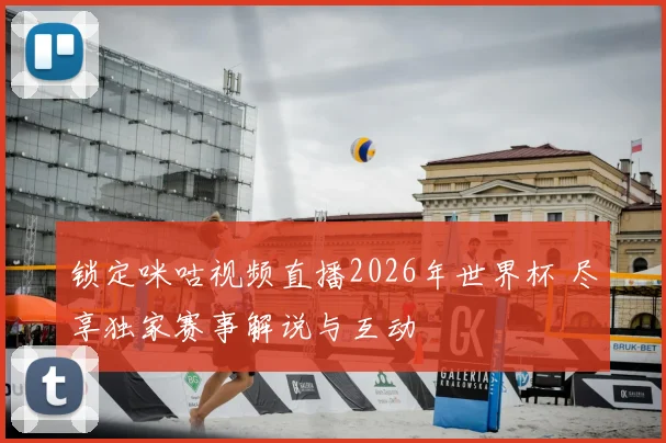 锁定咪咕视频直播2026年世界杯 尽享独家赛事解说与互动