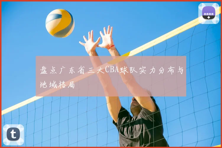 盘点广东省三大CBA球队实力分布与地域格局