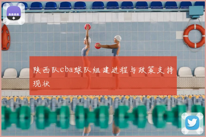 陕西队cba球队组建进程与政策支持现状