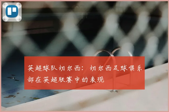 英超球队切尔西：切尔西足球俱乐部在英超联赛中的表现