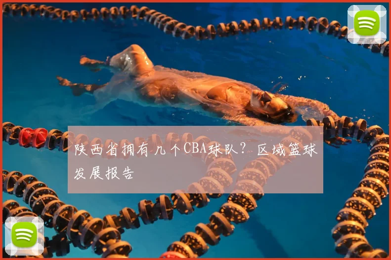 陕西省拥有几个CBA球队？区域篮球发展报告